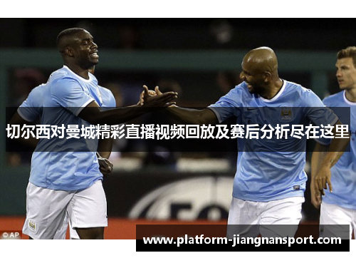 切尔西对曼城精彩直播视频回放及赛后分析尽在这里
