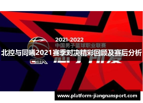 北控与同曦2021赛季对决精彩回顾及赛后分析