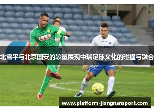 北雪平与北京国安的较量展现中瑞足球文化的碰撞与融合