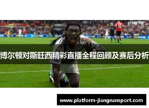 博尔顿对斯旺西精彩直播全程回顾及赛后分析