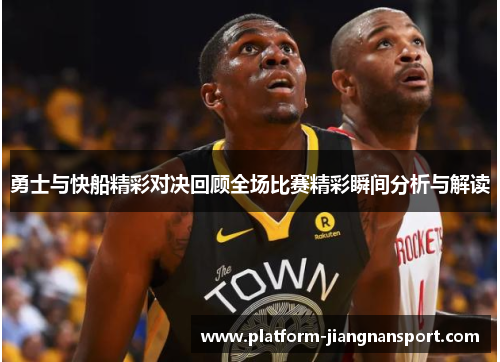 勇士与快船精彩对决回顾全场比赛精彩瞬间分析与解读