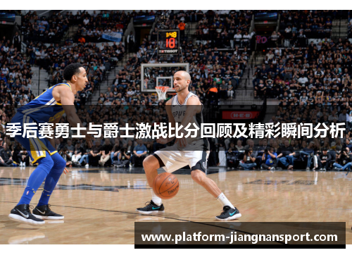 季后赛勇士与爵士激战比分回顾及精彩瞬间分析