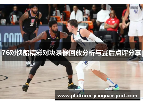 76对快船精彩对决录像回放分析与赛后点评分享
