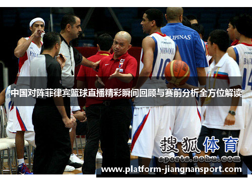 中国对阵菲律宾篮球直播精彩瞬间回顾与赛前分析全方位解读