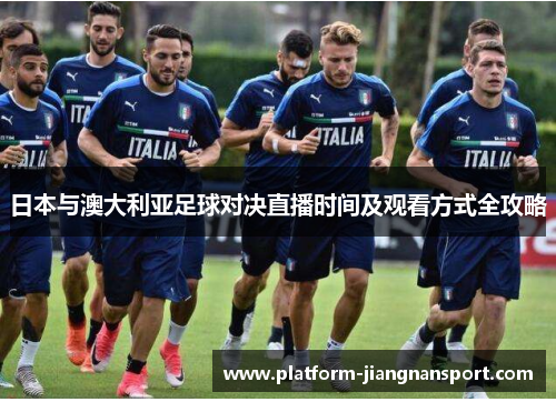 日本与澳大利亚足球对决直播时间及观看方式全攻略