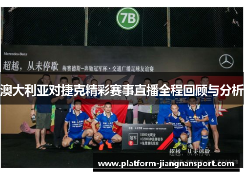 澳大利亚对捷克精彩赛事直播全程回顾与分析