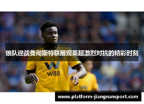 狼队迎战曼彻斯特联展现英超激烈对抗的精彩时刻