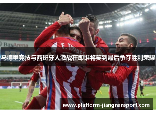 马德里竞技与西班牙人激战在即谁将笑到最后争夺胜利荣耀